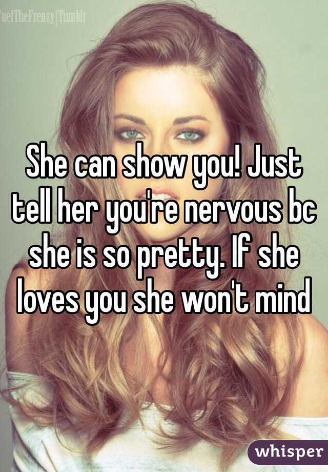 She can show you! Just tell her you're nervous bc she is so pretty. If she loves you she won't mind
