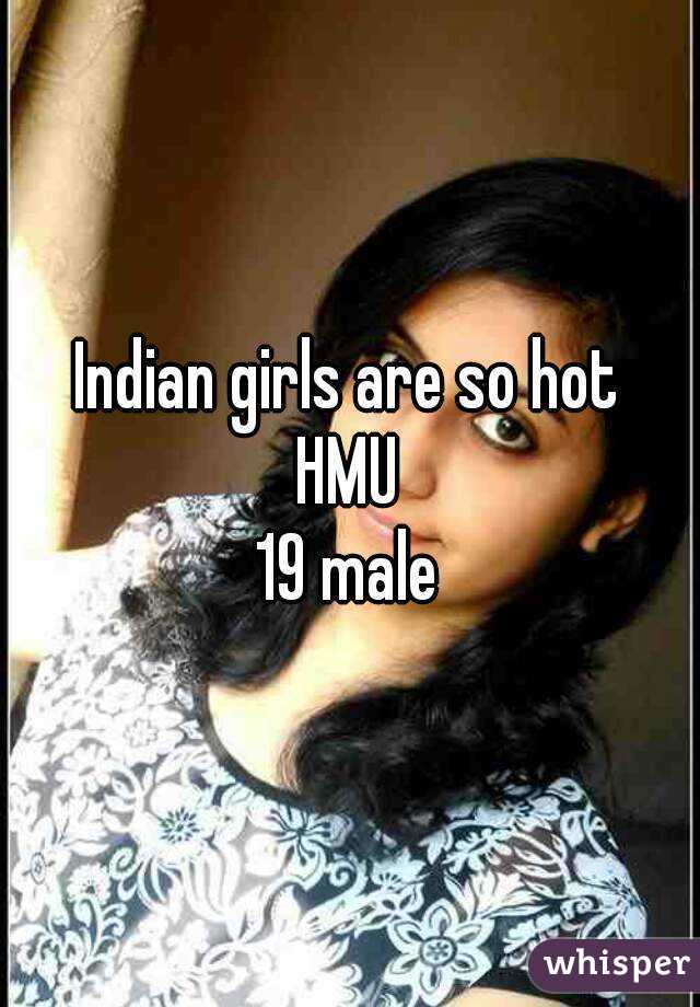 Indian girls are so hot
HMU
19 male