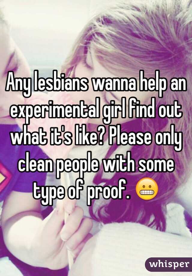 Any lesbians wanna help an experimental girl find out what it's like? Please only clean people with some type of proof. 😬