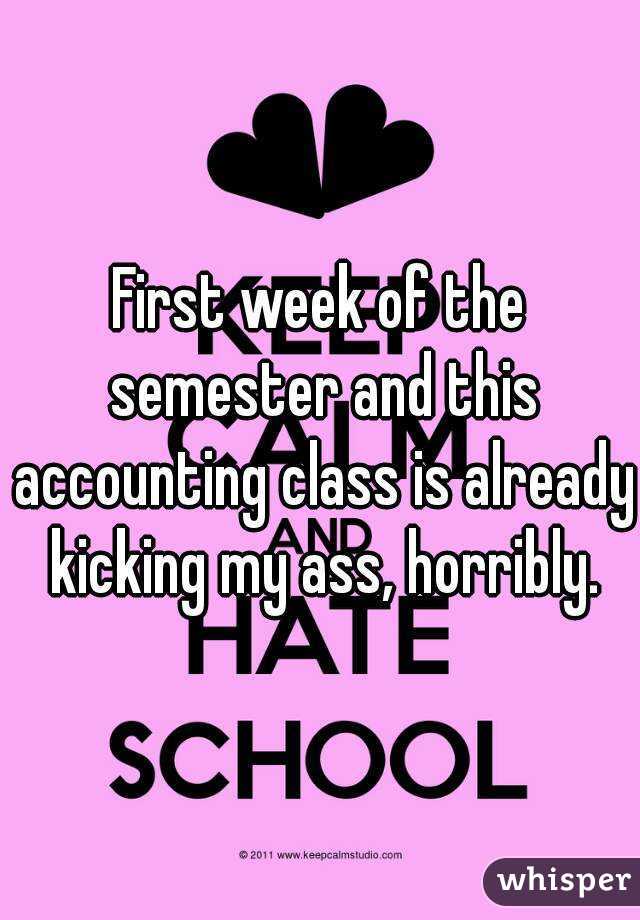 First week of the semester and this accounting class is already kicking my ass, horribly.