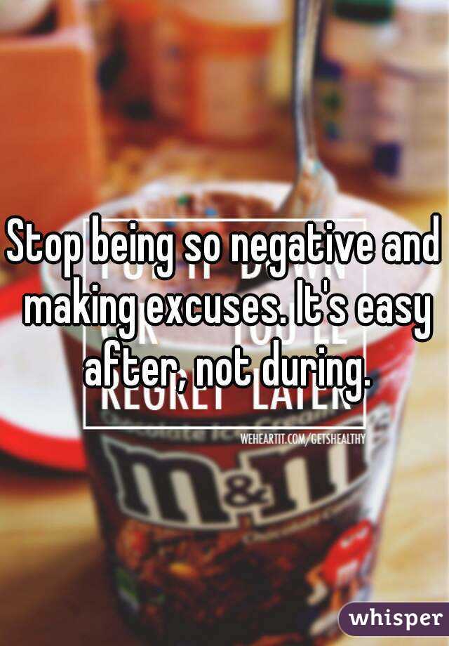 Stop being so negative and making excuses. It's easy after, not during.