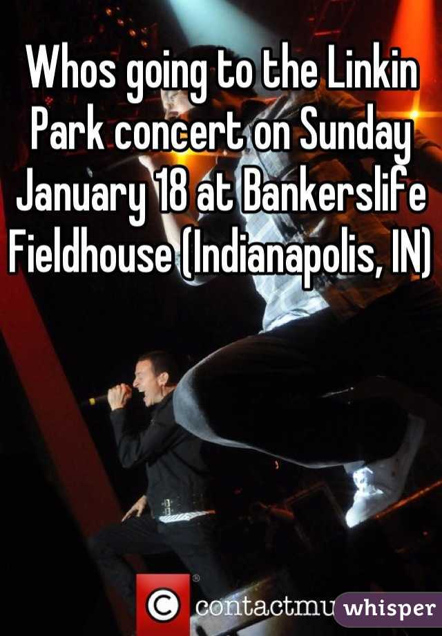 Whos going to the Linkin Park concert on Sunday January 18 at Bankerslife Fieldhouse (Indianapolis, IN)