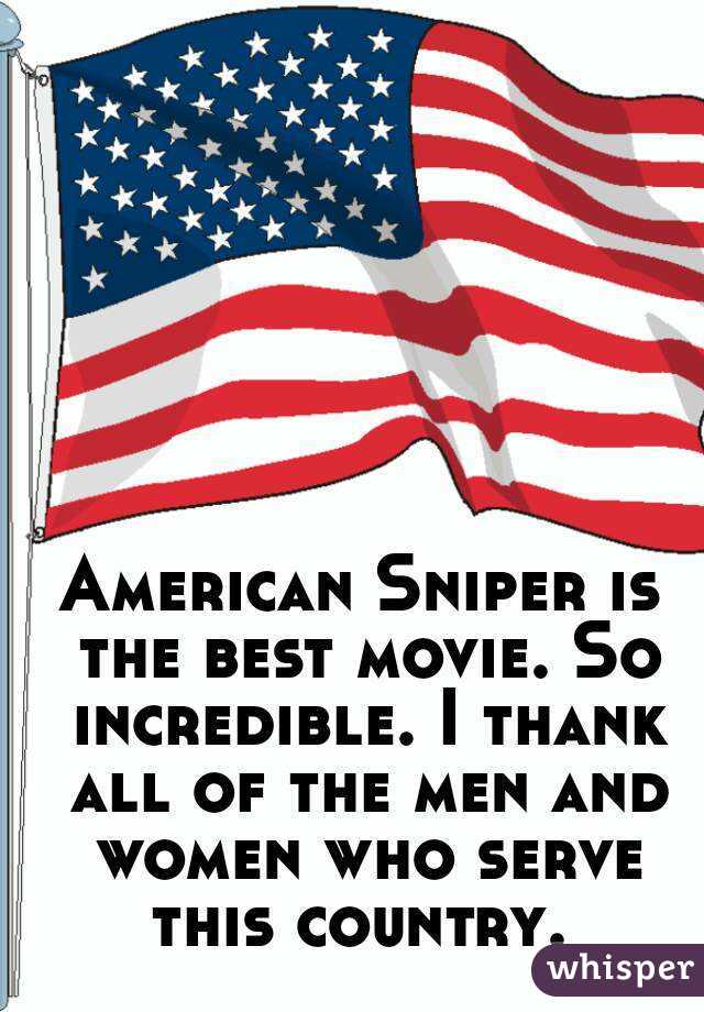 American Sniper is the best movie. So incredible. I thank all of the men and women who serve this country. 