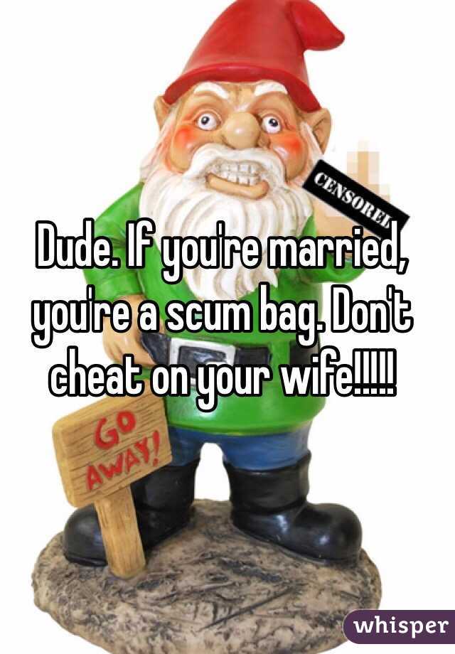 Dude. If you're married, you're a scum bag. Don't cheat on your wife!!!!!