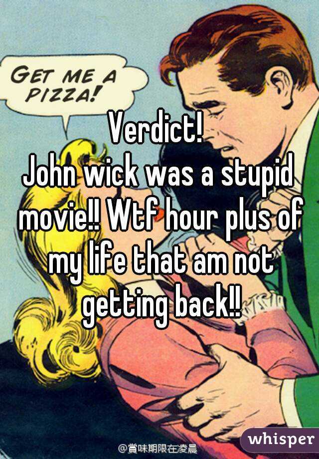 Verdict! 
John wick was a stupid movie!! Wtf hour plus of my life that am not getting back!!