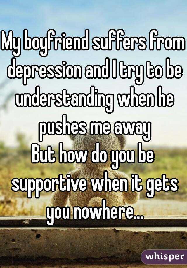 My boyfriend suffers from depression and I try to be understanding when he pushes me away
But how do you be supportive when it gets you nowhere...