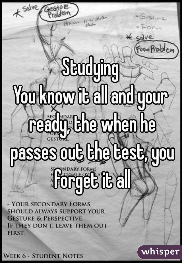 Studying
You know it all and your ready, the when he passes out the test, you forget it all