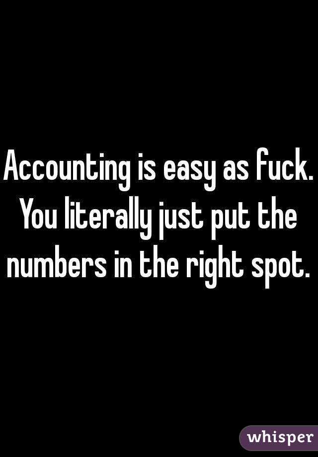 Accounting is easy as fuck.
You literally just put the numbers in the right spot. 