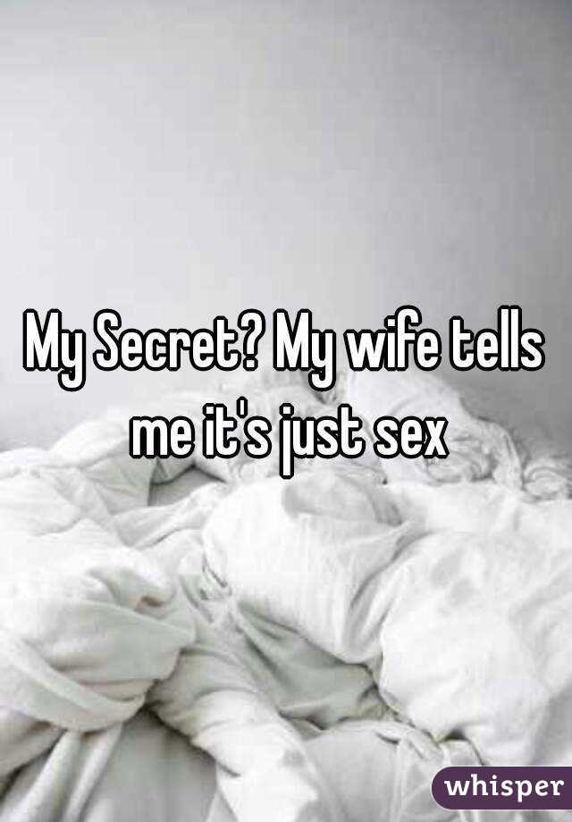 My Secret? My wife tells me it's just sex