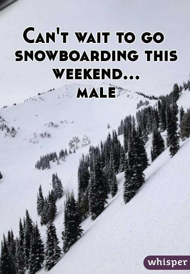 Can't wait to go snowboarding this weekend... male