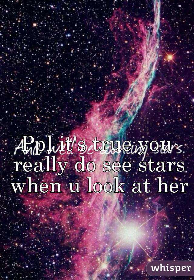 Ppl it's true you really do see stars when u look at her