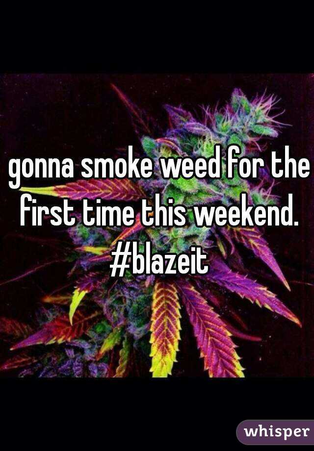  gonna smoke weed for the first time this weekend. #blazeit