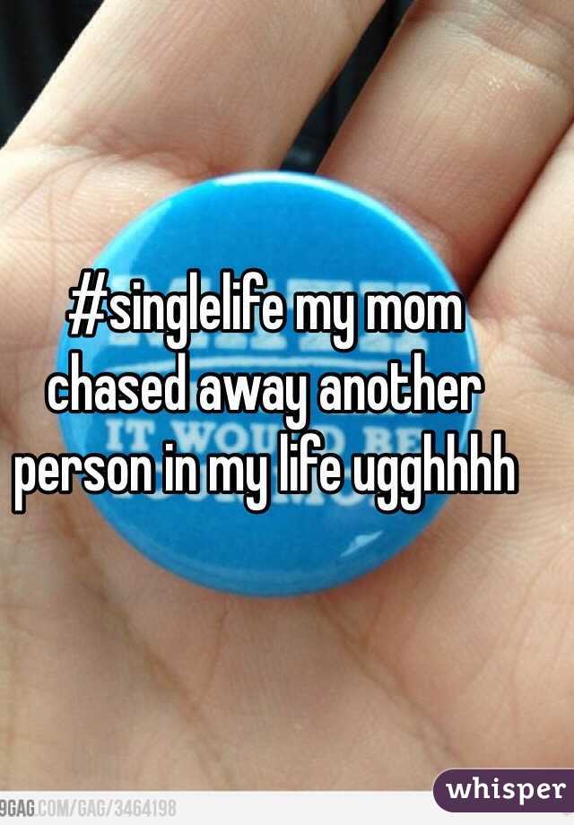 #singlelife my mom chased away another person in my life ugghhhh