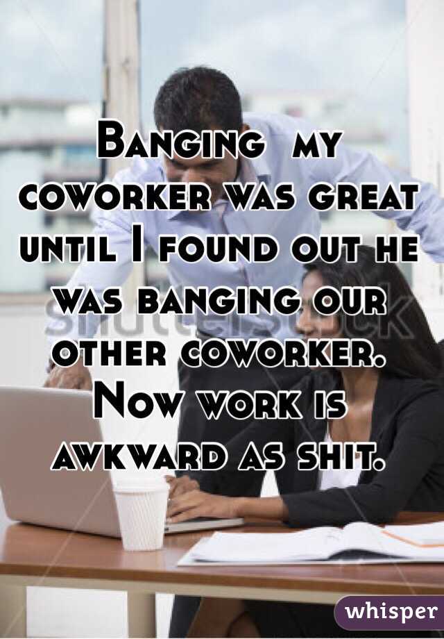 Banging  my coworker was great until I found out he was banging our other coworker.  Now work is awkward as shit. 