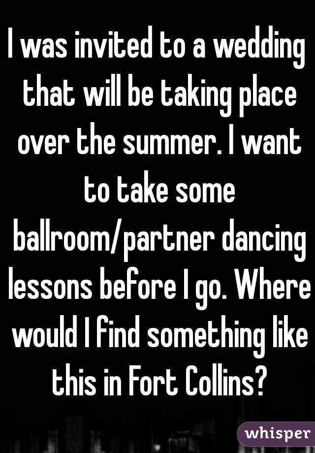 I was invited to a wedding that will be taking place over the summer. I want to take some ballroom/partner dancing lessons before I go. Where would I find something like this in Fort Collins?