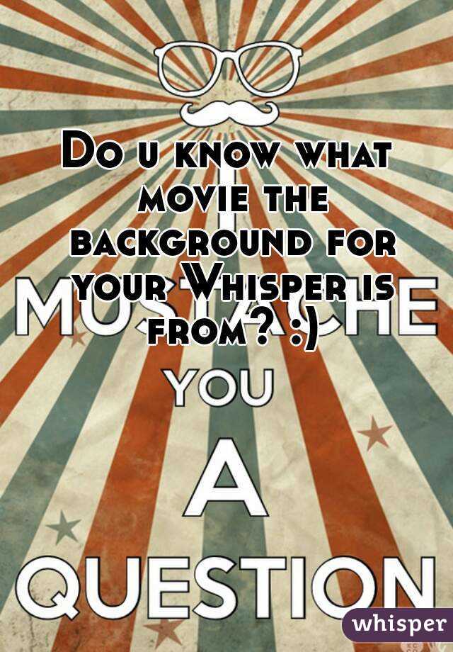 Do u know what movie the background for your Whisper is from? :)