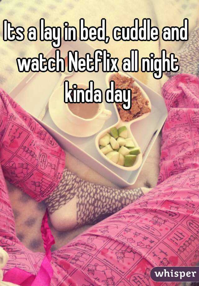 Its a lay in bed, cuddle and watch Netflix all night kinda day