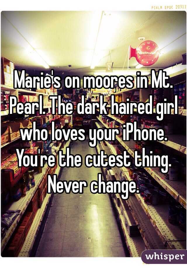 Marie's on moores in Mt. Pearl. The dark haired girl who loves your iPhone. You're the cutest thing. Never change. 