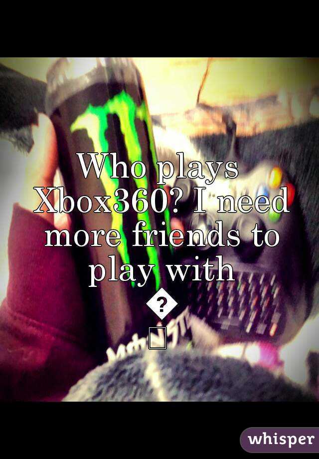 Who plays Xbox360? I need more friends to play with 😝