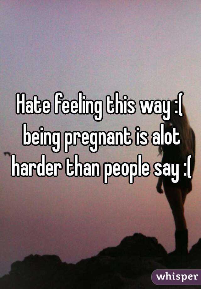 Hate feeling this way :( being pregnant is alot harder than people say :(