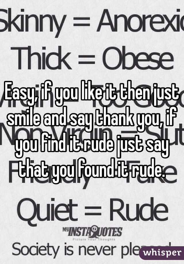 Easy, if you like it then just smile and say thank you, if you find it rude just say that you found it rude.