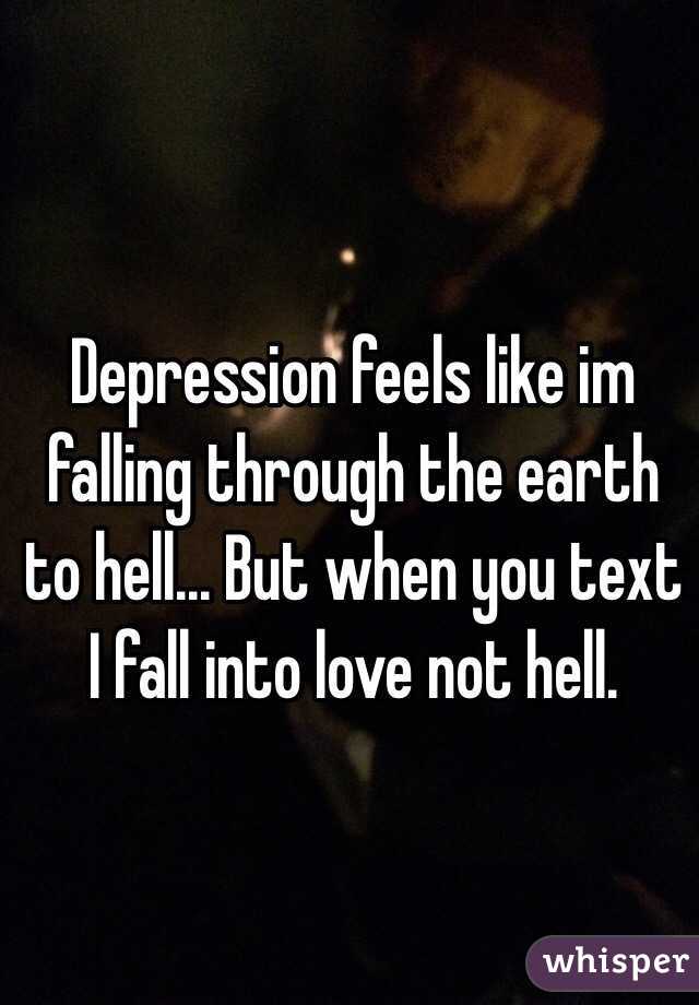 Depression feels like im falling through the earth to hell... But when you text I fall into love not hell. 