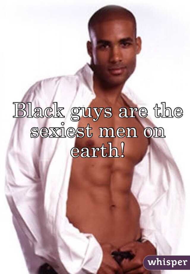 Black guys are the sexiest men on earth!