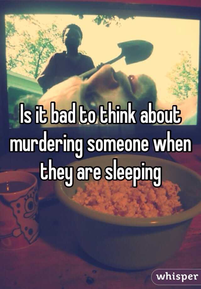 Is it bad to think about murdering someone when they are sleeping 