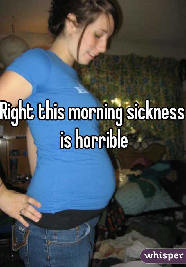 Right this morning sickness is horrible