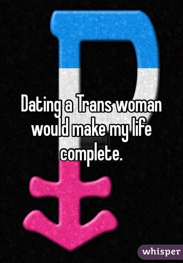 Dating a Trans woman would make my life complete. 