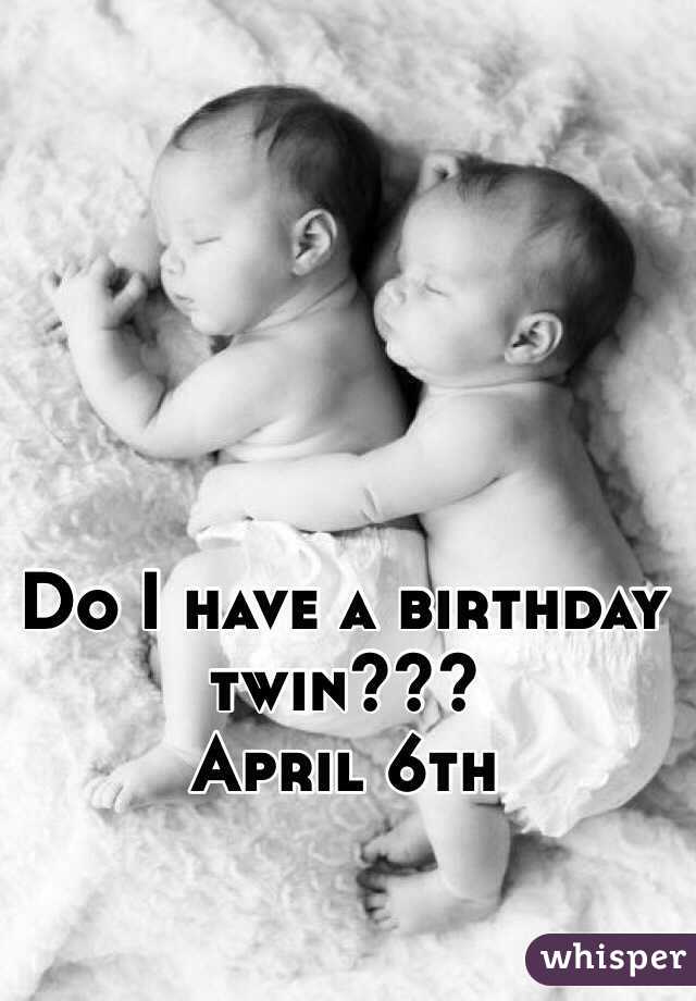 Do I have a birthday twin???
April 6th