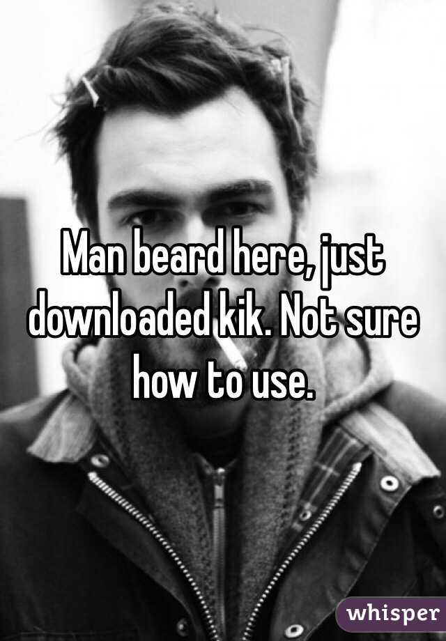 Man beard here, just downloaded kik. Not sure how to use.