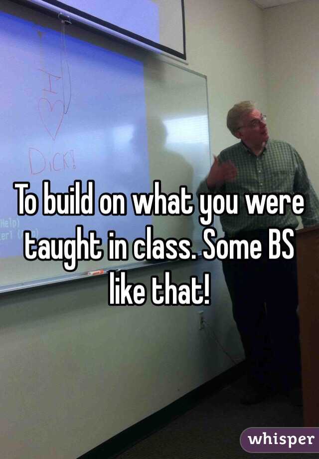 To build on what you were taught in class. Some BS like that! 