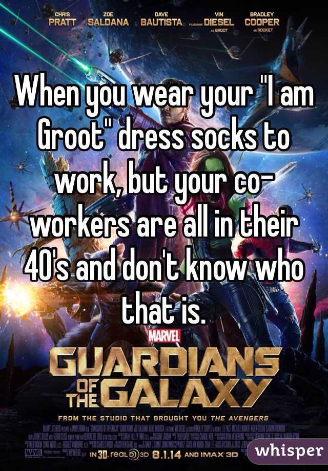 When you wear your "I am Groot" dress socks to work, but your co-workers are all in their 40's and don't know who that is. 