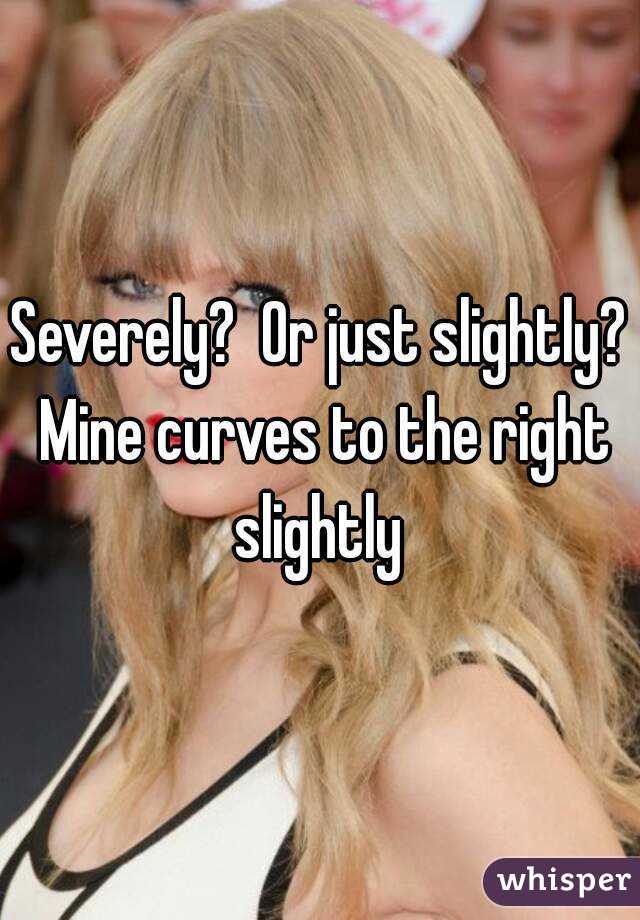 Severely?  Or just slightly? Mine curves to the right slightly 