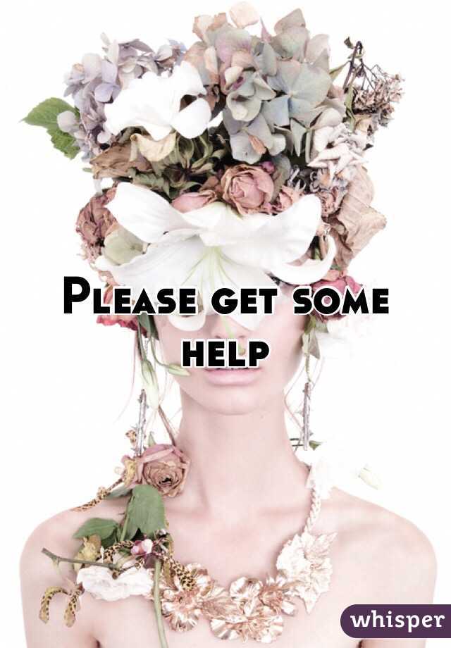 Please get some help
