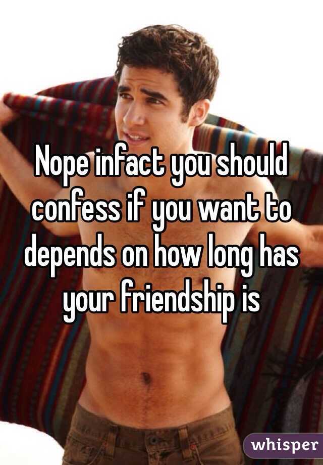 Nope infact you should confess if you want to depends on how long has your friendship is