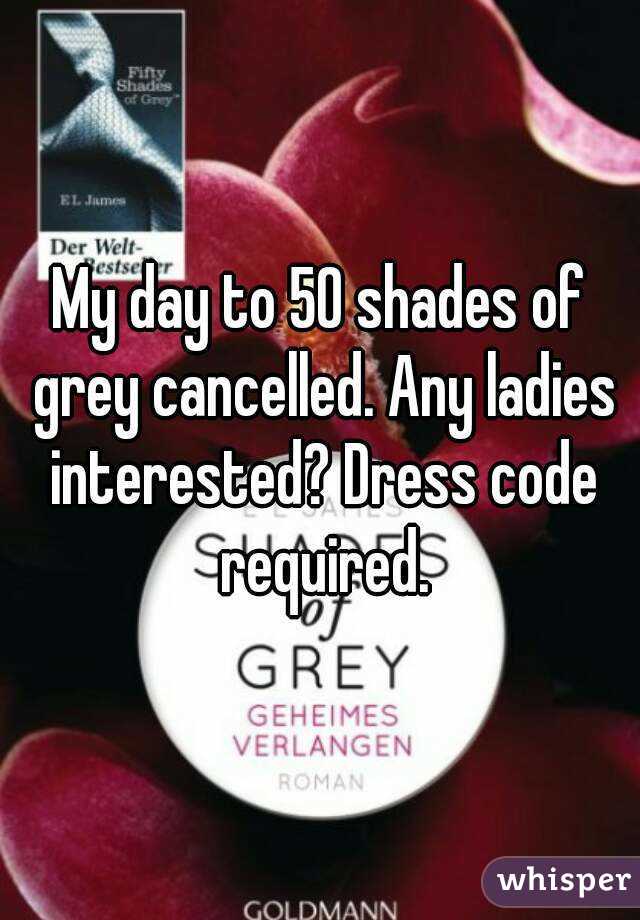 My day to 50 shades of grey cancelled. Any ladies interested? Dress code required.