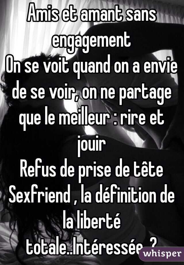 Amis et amant sans engagement
On se voit quand on a envie de se voir, on ne partage que le meilleur : rire et jouir
Refus de prise de tête 
Sexfriend , la définition de la liberté totale..Intéressée..?