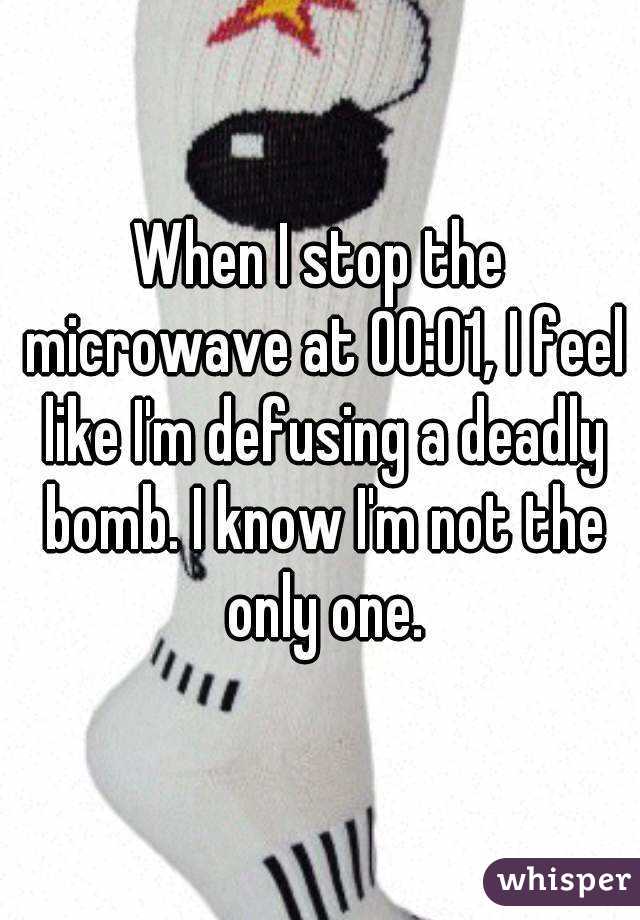 When I stop the microwave at 00:01, I feel like I'm defusing a deadly bomb. I know I'm not the only one.