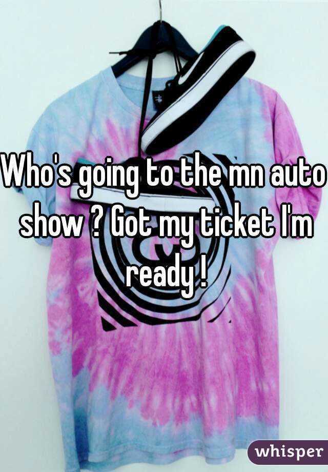 Who's going to the mn auto show ? Got my ticket I'm ready !