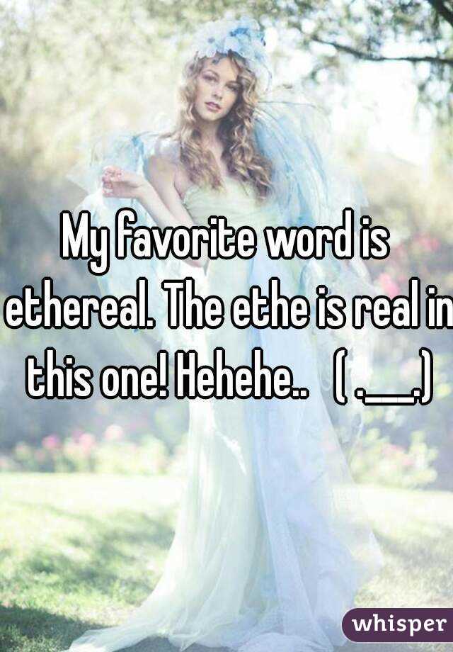 My favorite word is ethereal. The ethe is real in this one! Hehehe..   ( .___.)