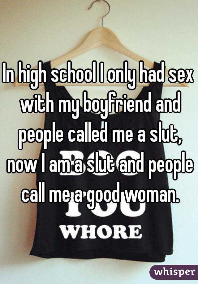 In high school I only had sex with my boyfriend and people called me a slut, now I am a slut and people call me a good woman.