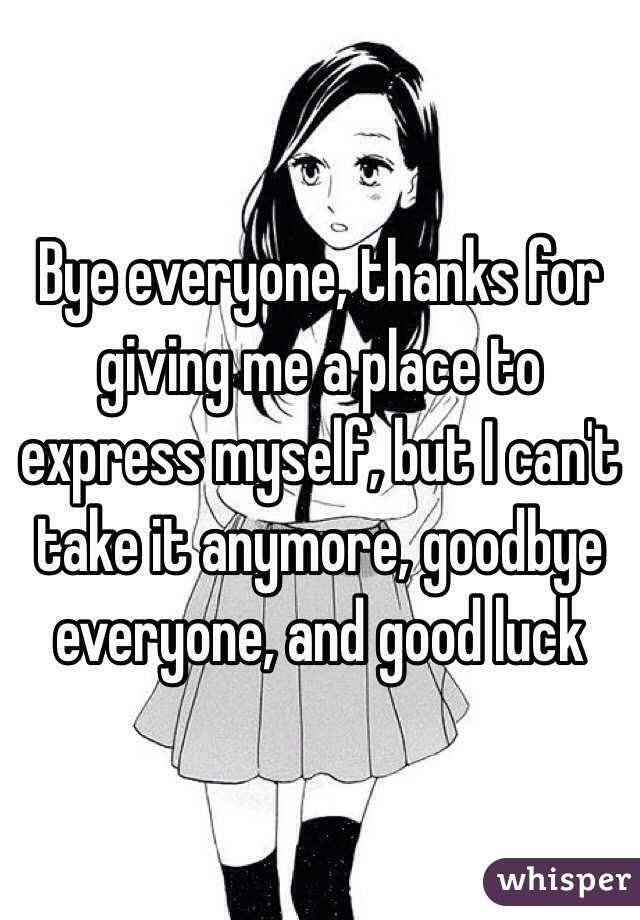 Bye everyone, thanks for giving me a place to express myself, but I can't take it anymore, goodbye everyone, and good luck 