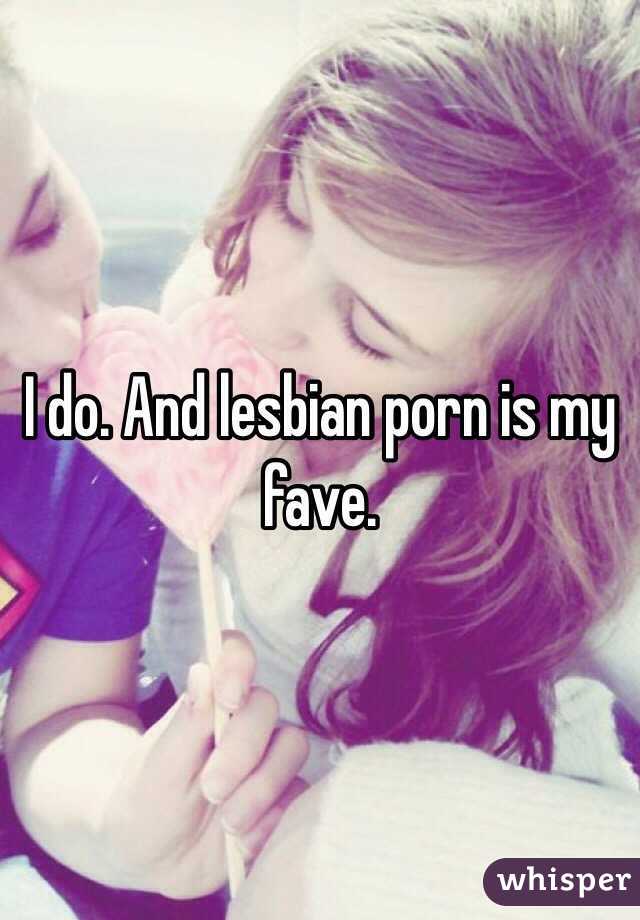 I do. And lesbian porn is my fave. 