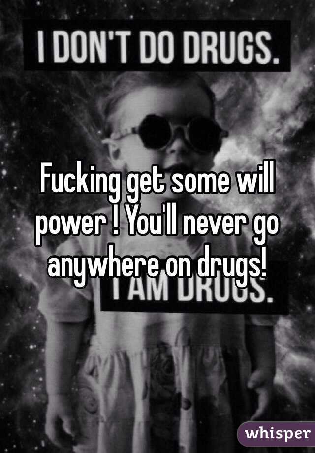 Fucking get some will power ! You'll never go anywhere on drugs!