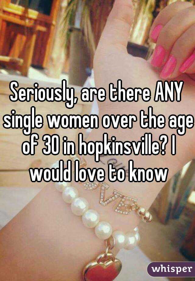 Seriously, are there ANY single women over the age of 30 in hopkinsville? I would love to know