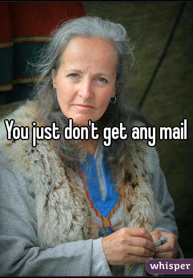 You just don't get any mail