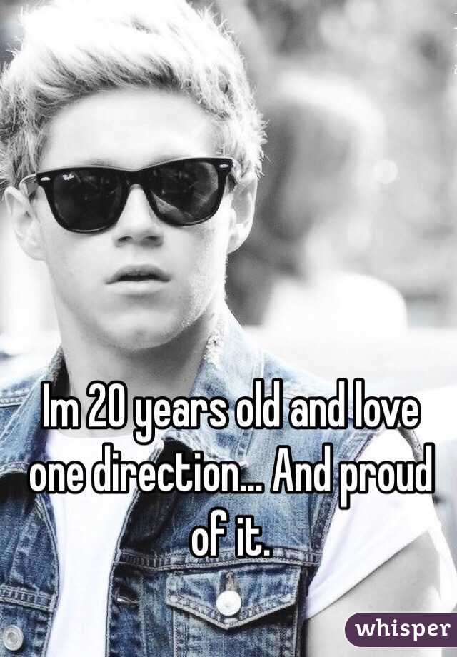 Im 20 years old and love one direction... And proud of it.  