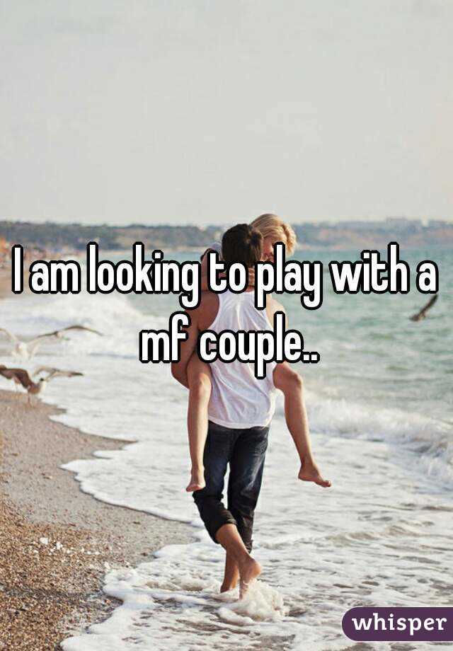 I am looking to play with a mf couple..